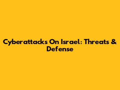 Cyberattacks On Israel: Threats & Defense