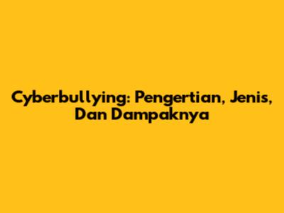 Cyberbullying: Pengertian, Jenis, Dan Dampaknya