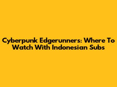 Cyberpunk Edgerunners: Where To Watch With Indonesian Subs
