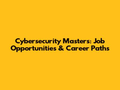 Cybersecurity Masters: Job Opportunities & Career Paths
