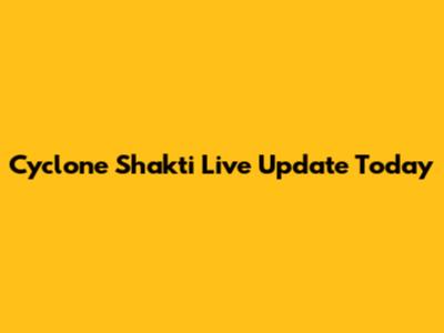 Cyclone Shakti Live Update Today
