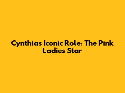 Cynthia's Iconic Role: The Pink Ladies Star
