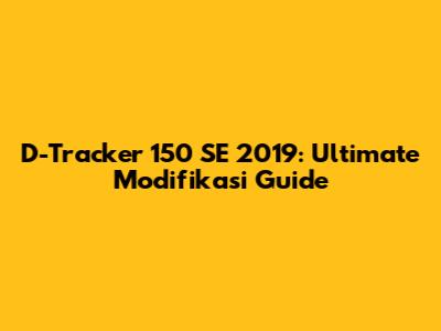D-Tracker 150 SE 2019: Ultimate Modifikasi Guide