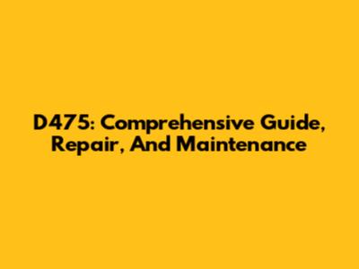 D475: Comprehensive Guide, Repair, And Maintenance