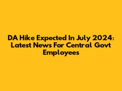DA Hike Expected In July 2024: Latest News For Central Govt Employees