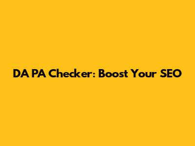 DA PA Checker: Boost Your SEO