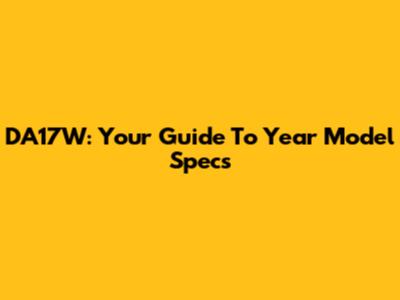 DA17W: Your Guide To Year Model Specs