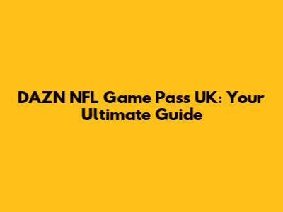 DAZN NFL Game Pass UK: Your Ultimate Guide