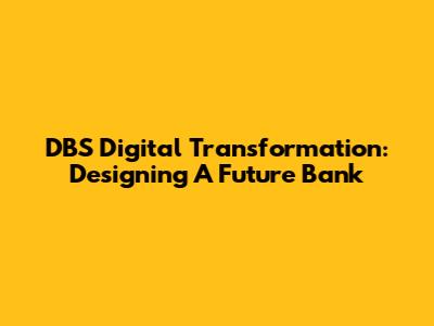 DBS Digital Transformation: Designing A Future Bank