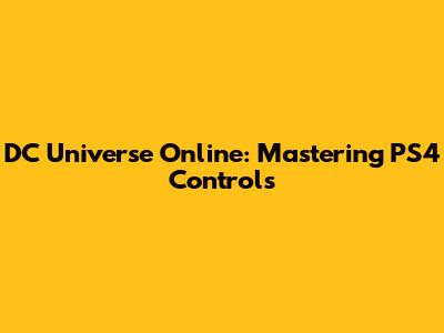 DC Universe Online: Mastering PS4 Controls