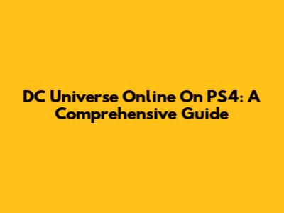DC Universe Online On PS4: A Comprehensive Guide