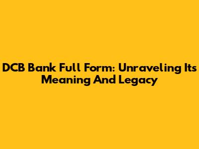 DCB Bank Full Form: Unraveling Its Meaning And Legacy