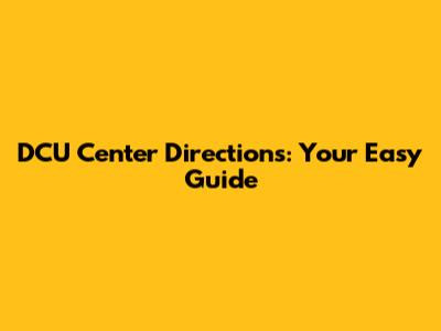 DCU Center Directions: Your Easy Guide