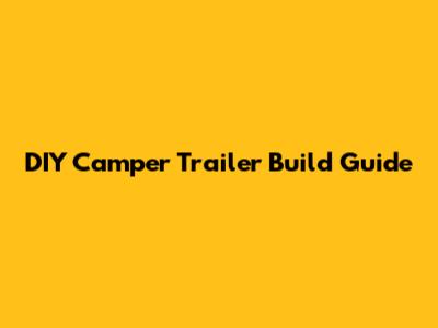 DIY Camper Trailer Build Guide