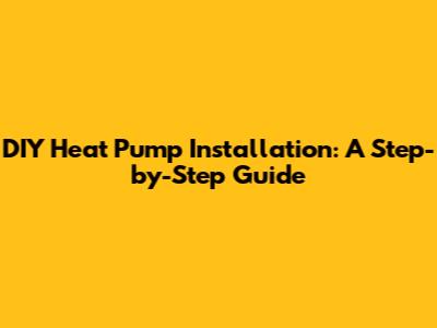 DIY Heat Pump Installation: A Step-by-Step Guide