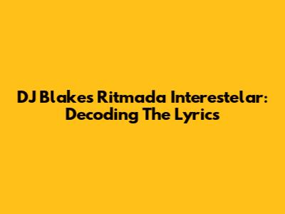 DJ Blake's Ritmada Interestelar: Decoding The Lyrics