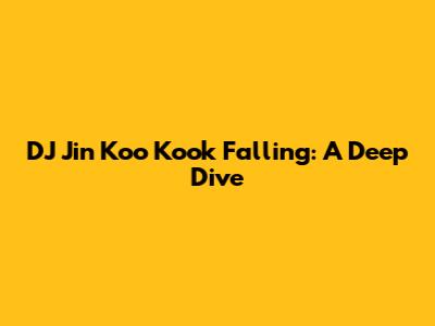 DJ Jin Koo Kook Falling: A Deep Dive