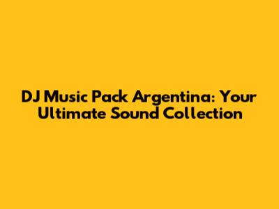 DJ Music Pack Argentina: Your Ultimate Sound Collection