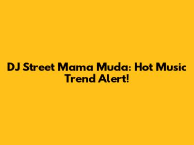 DJ Street Mama Muda: Hot Music Trend Alert!