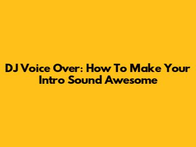 DJ Voice Over: How To Make Your Intro Sound Awesome