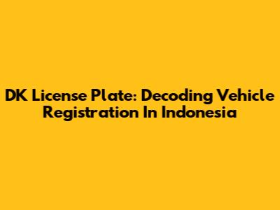 DK License Plate: Decoding Vehicle Registration In Indonesia