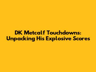 DK Metcalf Touchdowns: Unpacking His Explosive Scores