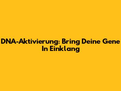 DNA-Aktivierung: Bring Deine Gene In Einklang