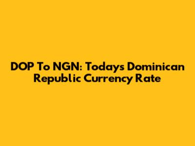 DOP To NGN: Today's Dominican Republic Currency Rate
