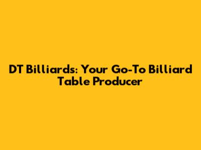 DT Billiards: Your Go-To Billiard Table Producer