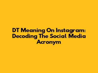 DT Meaning On Instagram: Decoding The Social Media Acronym