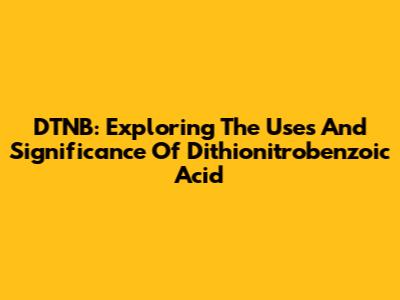 DTNB: Exploring The Uses And Significance Of Dithionitrobenzoic Acid