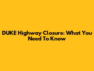 DUKE Highway Closure: What You Need To Know