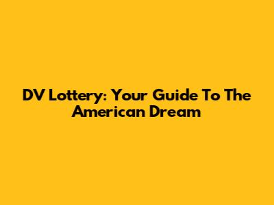 DV Lottery: Your Guide To The American Dream