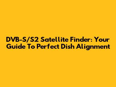 DVB-S/S2 Satellite Finder: Your Guide To Perfect Dish Alignment