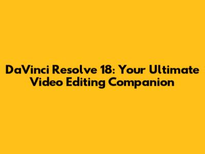DaVinci Resolve 18: Your Ultimate Video Editing Companion