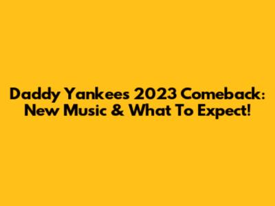 Daddy Yankee's 2023 Comeback: New Music & What To Expect!