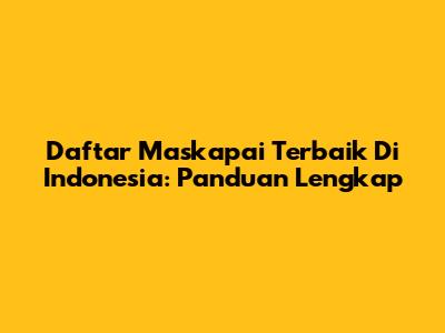 Daftar Maskapai Terbaik Di Indonesia: Panduan Lengkap