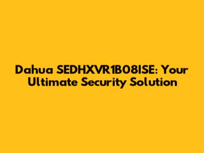 Dahua SEDHXVR1B08ISE: Your Ultimate Security Solution