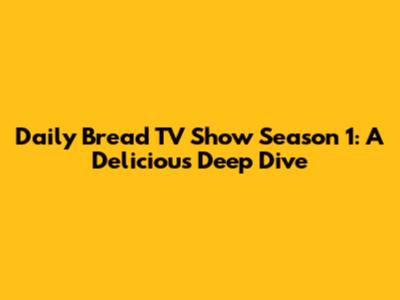 Daily Bread TV Show Season 1: A Delicious Deep Dive
