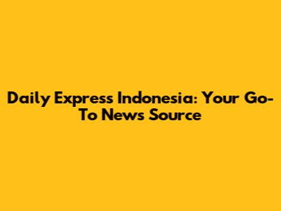 Daily Express Indonesia: Your Go-To News Source