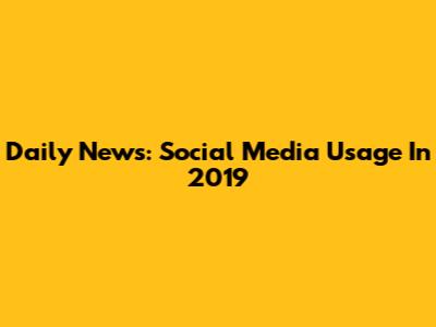 Daily News: Social Media Usage In 2019