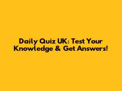 Daily Quiz UK: Test Your Knowledge & Get Answers!