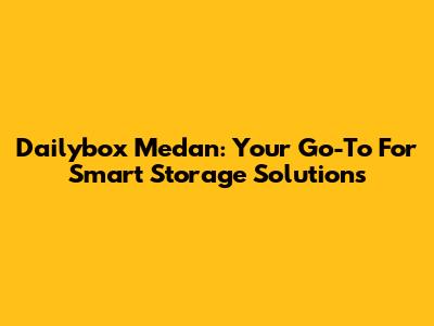 Dailybox Medan: Your Go-To For Smart Storage Solutions