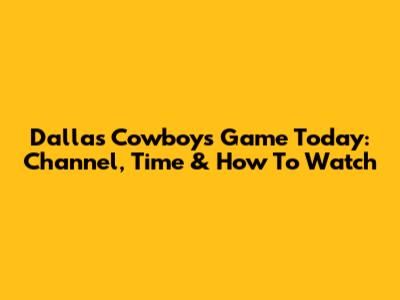 Dallas Cowboys Game Today: Channel, Time & How To Watch