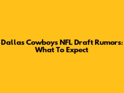 Dallas Cowboys NFL Draft Rumors: What To Expect