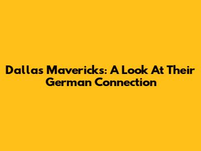 Dallas Mavericks: A Look At Their German Connection