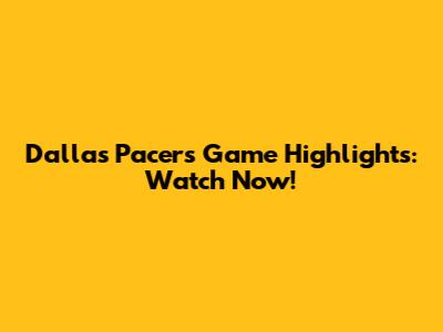 Dallas Pacers Game Highlights: Watch Now!