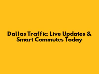 Dallas Traffic: Live Updates & Smart Commutes Today