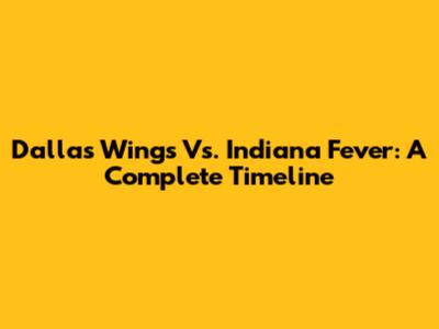 Dallas Wings Vs. Indiana Fever: A Complete Timeline