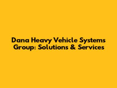 Dana Heavy Vehicle Systems Group: Solutions & Services